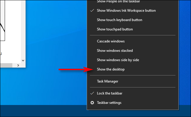 Right click on the taskbar in Windows 10 and select Show the desktop